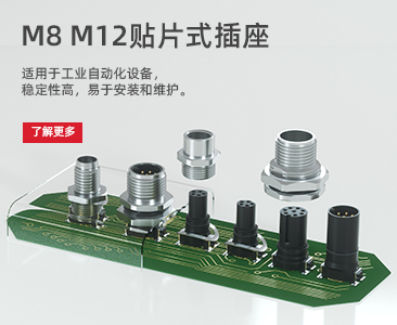 M8/M12 - 贴片式插座     小巧结构、良好密封性、强抗干扰能力，成为工业控制、机车车辆、医疗器械等领域的追捧者。